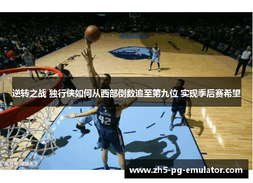 逆转之战 独行侠如何从西部倒数追至第九位 实现季后赛希望 逆转之战 独行侠如何从西部倒数追至第九位 实现季后赛希望