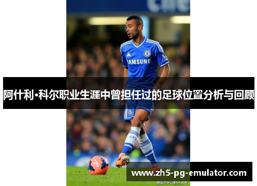阿什利·科尔职业生涯中曾担任过的足球位置分析与回顾