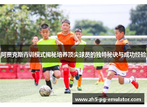 阿贾克斯青训模式揭秘培养顶尖球员的独特秘诀与成功经验 阿贾克斯青训模式揭秘培养顶尖球员的独特秘诀与成功经验