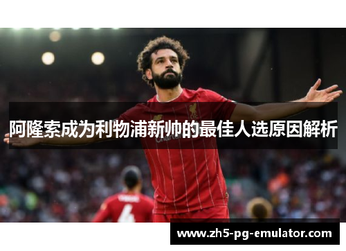 阿隆索成为利物浦新帅的最佳人选原因解析 阿隆索成为利物浦新帅的最佳人选原因解析