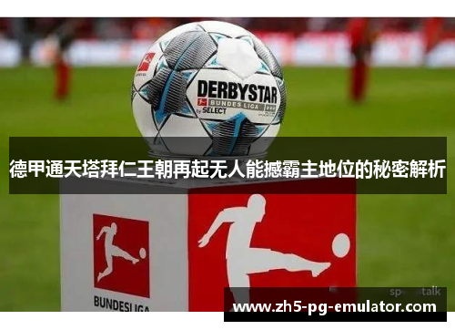 德甲通天塔拜仁王朝再起无人能撼霸主地位的秘密解析 德甲通天塔拜仁王朝再起无人能撼霸主地位的秘密解析