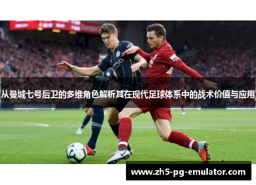 从曼城七号后卫的多维角色解析其在现代足球体系中的战术价值与应用 从曼城七号后卫的多维角色解析其在现代足球体系中的战术价值与应用