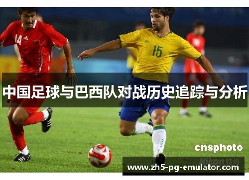中国足球与巴西队对战历史追踪与分析