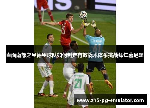 直面南部之星德甲球队如何制定有效战术体系挑战拜仁慕尼黑